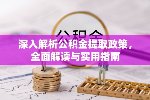 福贡深入解析公积金提取政策，全面解读与实用指南