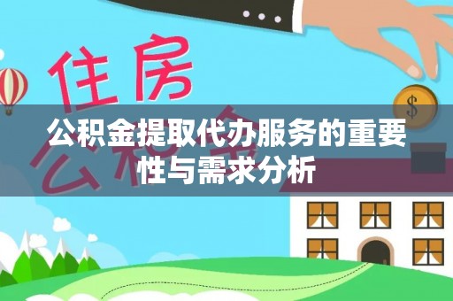 福贡公积金提取代办服务的重要性与需求分析